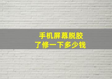 手机屏幕脱胶了修一下多少钱