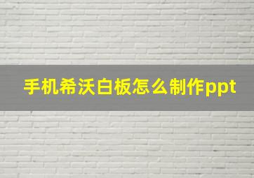 手机希沃白板怎么制作ppt