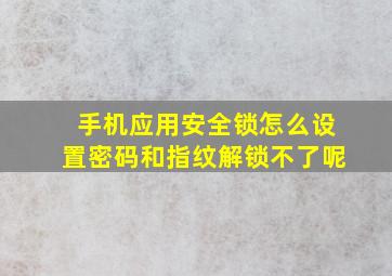 手机应用安全锁怎么设置密码和指纹解锁不了呢