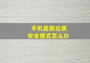 手机底部出现安全模式怎么办