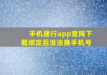 手机建行app官网下载绑定后没法换手机号