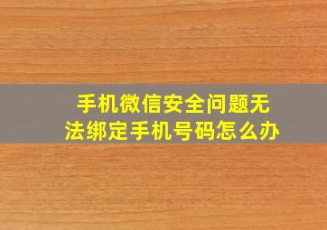 手机微信安全问题无法绑定手机号码怎么办