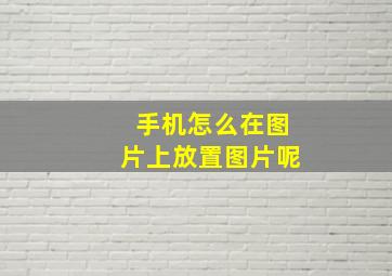 手机怎么在图片上放置图片呢