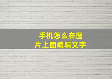 手机怎么在图片上面编辑文字