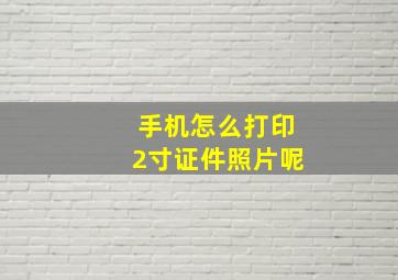 手机怎么打印2寸证件照片呢