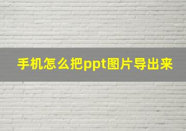 手机怎么把ppt图片导出来