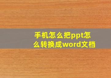 手机怎么把ppt怎么转换成word文档