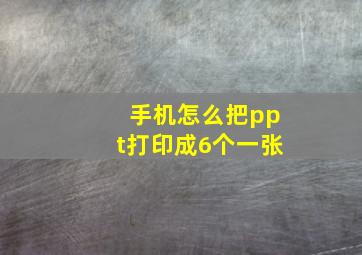 手机怎么把ppt打印成6个一张