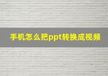 手机怎么把ppt转换成视频