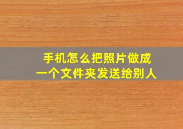 手机怎么把照片做成一个文件夹发送给别人