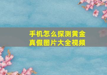 手机怎么探测黄金真假图片大全视频