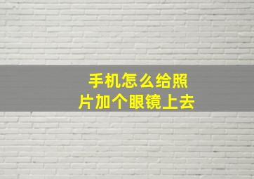 手机怎么给照片加个眼镜上去