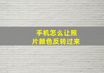 手机怎么让照片颜色反转过来