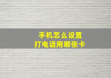 手机怎么设置打电话用哪张卡