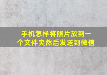 手机怎样将照片放到一个文件夹然后发送到微信