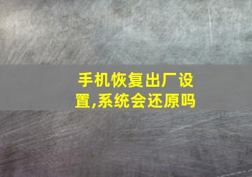 手机恢复出厂设置,系统会还原吗