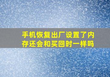 手机恢复出厂设置了内存还会和买回时一样吗