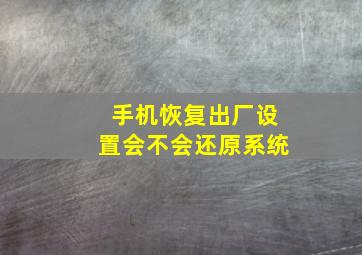 手机恢复出厂设置会不会还原系统