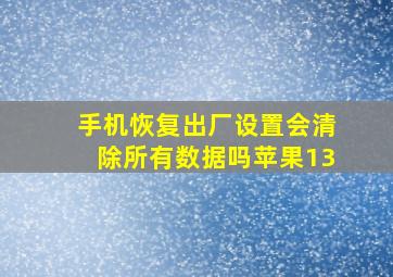 手机恢复出厂设置会清除所有数据吗苹果13