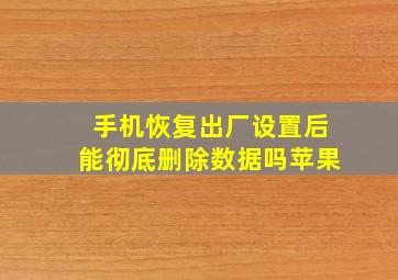 手机恢复出厂设置后能彻底删除数据吗苹果