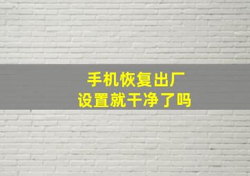 手机恢复出厂设置就干净了吗