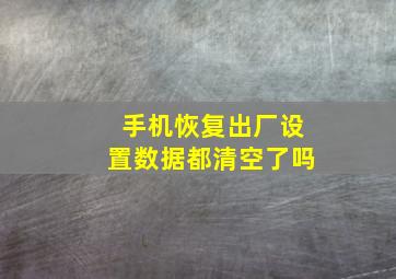 手机恢复出厂设置数据都清空了吗