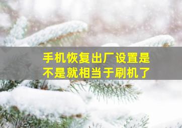 手机恢复出厂设置是不是就相当于刷机了