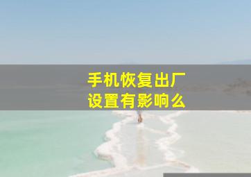 手机恢复出厂设置有影响么