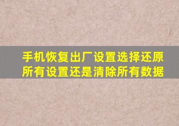 手机恢复出厂设置选择还原所有设置还是清除所有数据