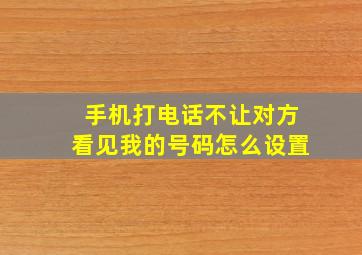 手机打电话不让对方看见我的号码怎么设置