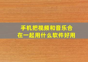 手机把视频和音乐合在一起用什么软件好用