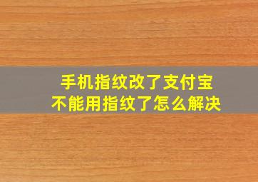 手机指纹改了支付宝不能用指纹了怎么解决