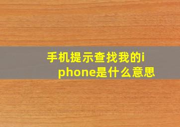 手机提示查找我的iphone是什么意思