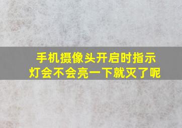 手机摄像头开启时指示灯会不会亮一下就灭了呢