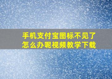 手机支付宝图标不见了怎么办呢视频教学下载