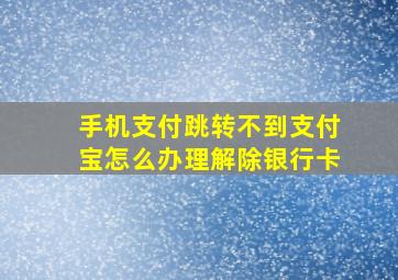 手机支付跳转不到支付宝怎么办理解除银行卡