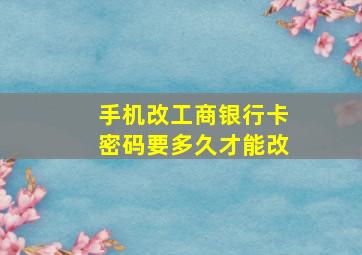 手机改工商银行卡密码要多久才能改