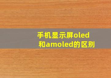 手机显示屏oled和amoled的区别