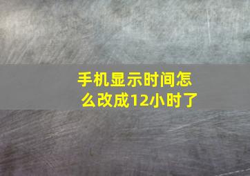 手机显示时间怎么改成12小时了