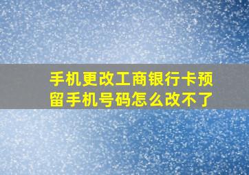 手机更改工商银行卡预留手机号码怎么改不了