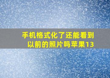 手机格式化了还能看到以前的照片吗苹果13