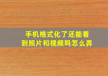 手机格式化了还能看到照片和视频吗怎么弄