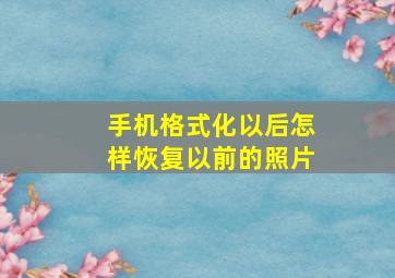 手机格式化以后怎样恢复以前的照片