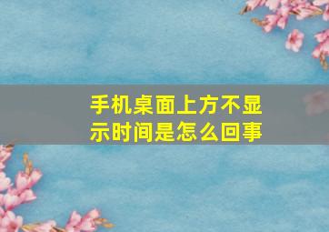 手机桌面上方不显示时间是怎么回事