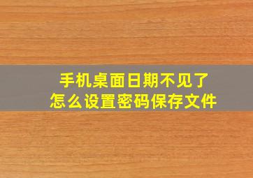 手机桌面日期不见了怎么设置密码保存文件