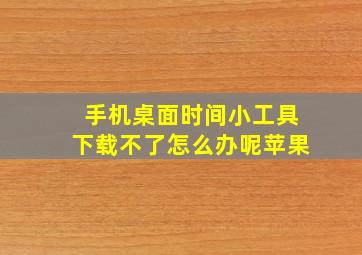 手机桌面时间小工具下载不了怎么办呢苹果