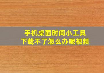 手机桌面时间小工具下载不了怎么办呢视频