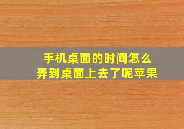 手机桌面的时间怎么弄到桌面上去了呢苹果