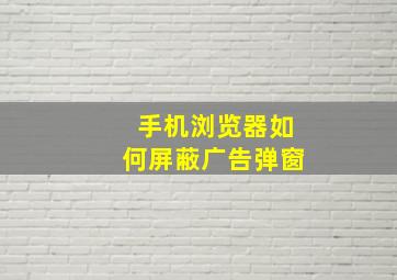 手机浏览器如何屏蔽广告弹窗