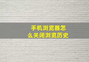 手机浏览器怎么关闭浏览历史